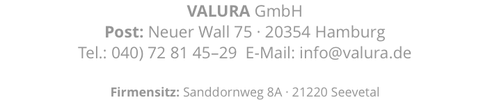 VALURA GmbH Post: Neuer Wall 75 · 20354 Hamburg Tel.: 040) 72 81 45–29 E-Mail: info@valura.de Firmensitz: Sanddornweg 8A · 21220 Seevetal