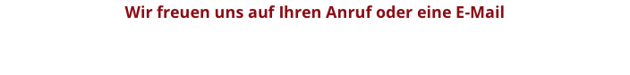 Wir freuen uns auf Ihren Anruf oder eine E-Mail
